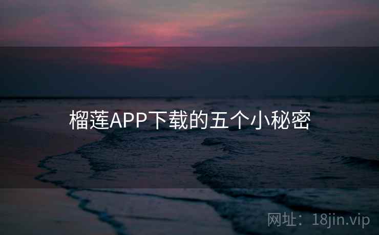 榴莲APP下载的五个小秘密  第2张