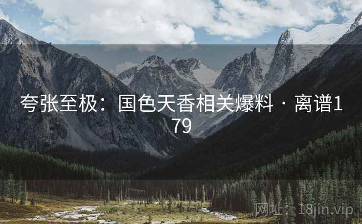 夸张至极：国色天香相关爆料 · 离谱179  第1张