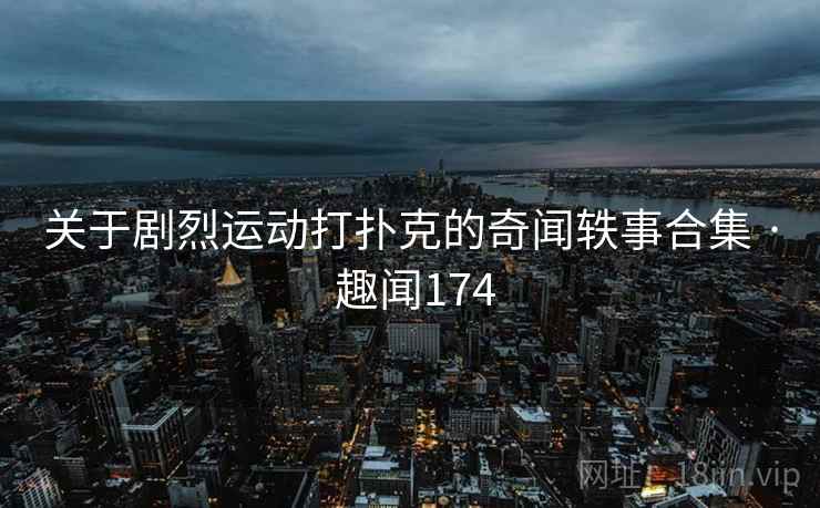 关于剧烈运动打扑克的奇闻轶事合集 · 趣闻174  第2张
