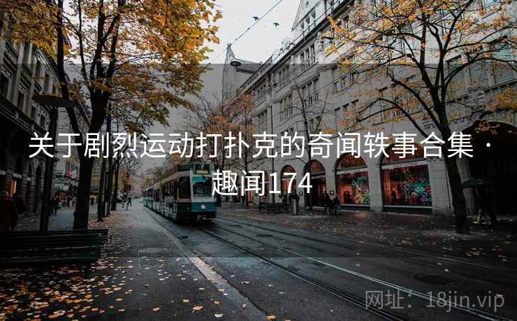 关于剧烈运动打扑克的奇闻轶事合集 · 趣闻174  第1张