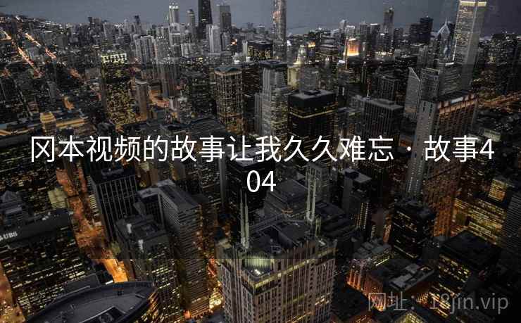 冈本视频的故事让我久久难忘 · 故事404  第2张