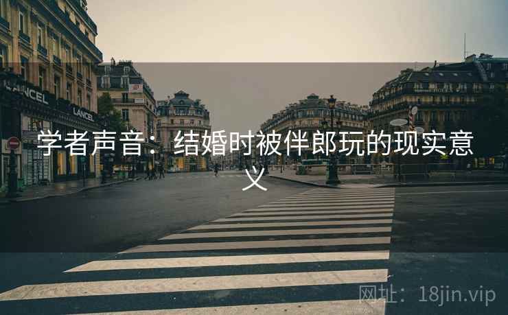 学者声音：结婚时被伴郎玩的现实意义
