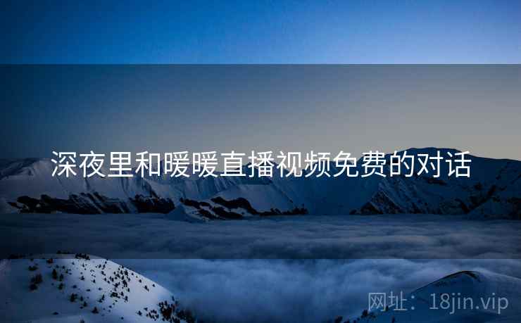 深夜里和暖暖直播视频免费的对话