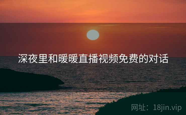 深夜里和暖暖直播视频免费的对话