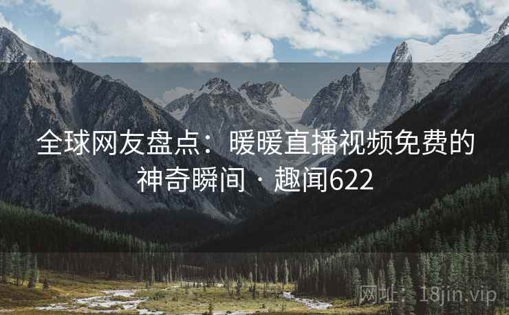全球网友盘点：暖暖直播视频免费的神奇瞬间 · 趣闻622  第1张