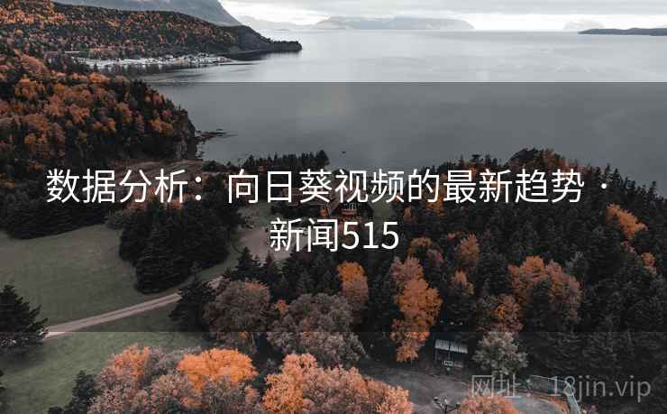 数据分析：向日葵视频的最新趋势 · 新闻515