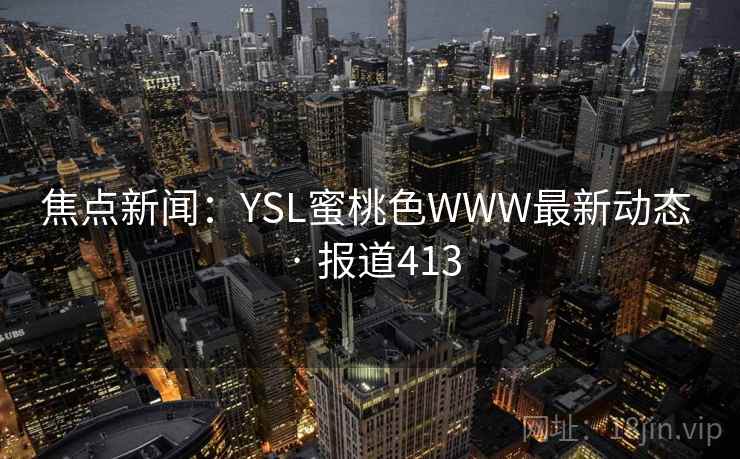 焦点新闻：YSL蜜桃色WWW最新动态 · 报道413  第1张