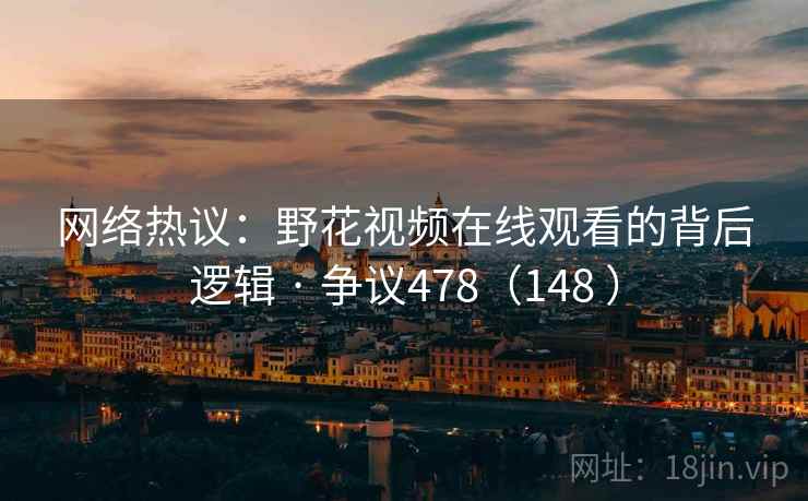 网络热议：野花视频在线观看的背后逻辑 · 争议478（148 ）