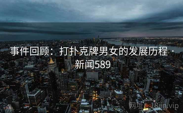 事件回顾：打扑克牌男女的发展历程 · 新闻589