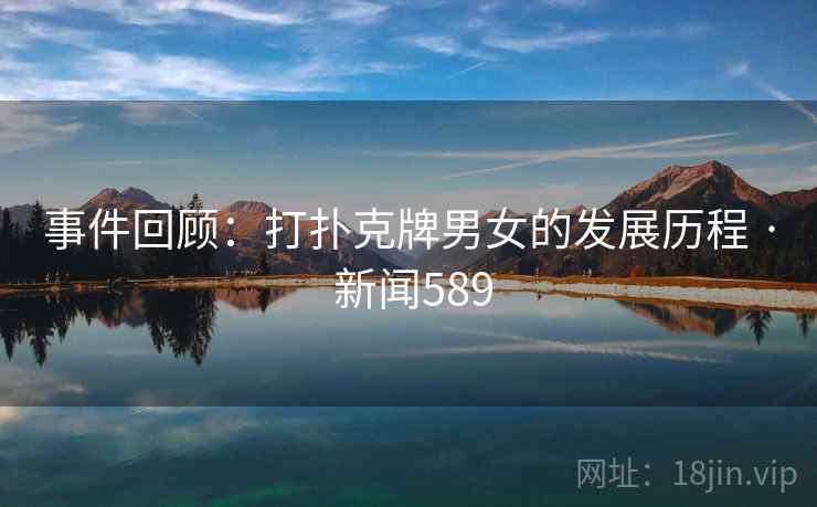 事件回顾：打扑克牌男女的发展历程 · 新闻589