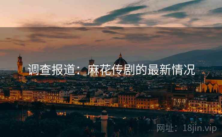 调查报道：麻花传剧的最新情况