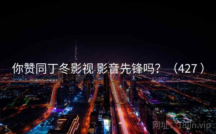 你赞同丁冬影视 影音先锋吗？（427 ）