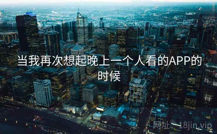 当我再次想起晚上一个人看的APP的时候  第2张