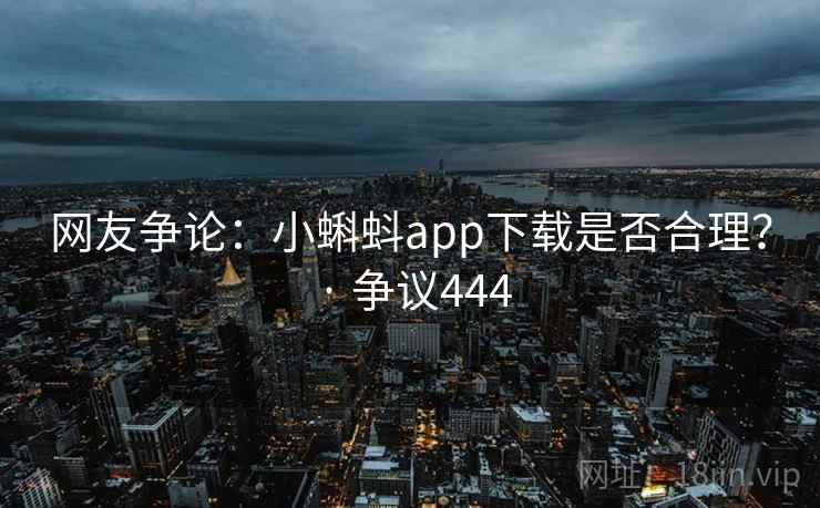 网友争论：小蝌蚪app下载是否合理？ · 争议444