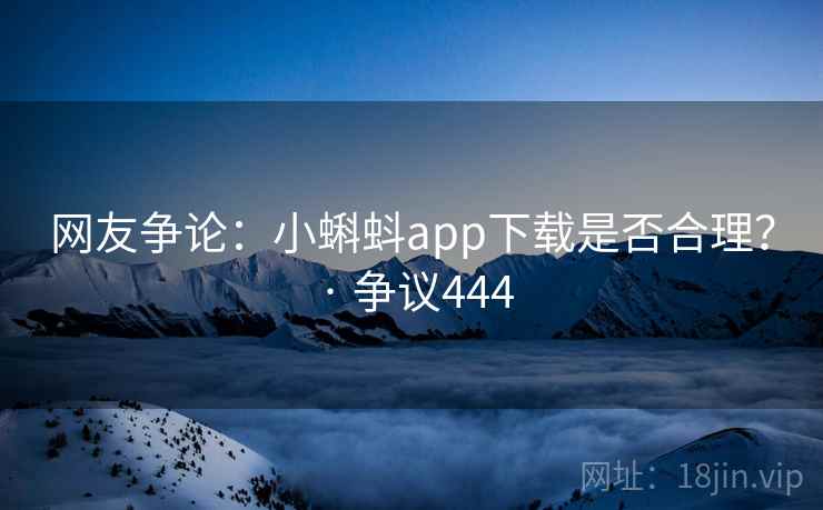 网友争论：小蝌蚪app下载是否合理？ · 争议444