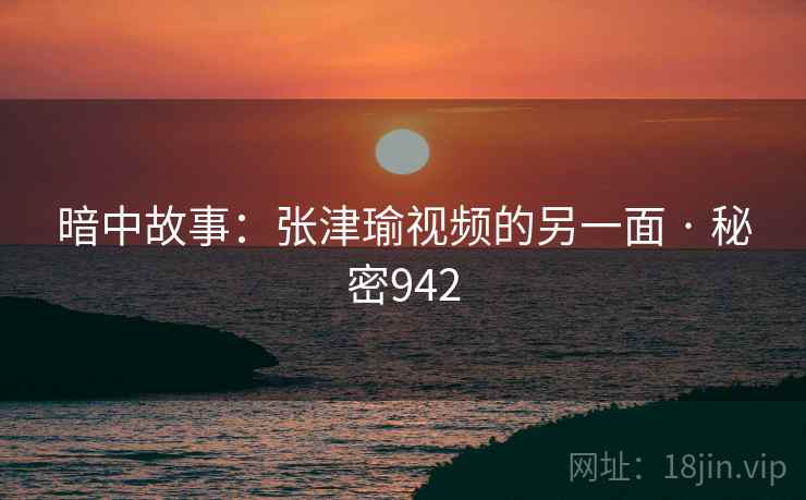 暗中故事：张津瑜视频的另一面 · 秘密942  第2张