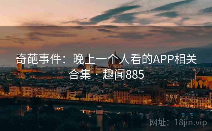 奇葩事件：晚上一个人看的APP相关合集 · 趣闻885  第1张