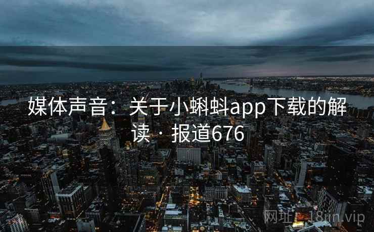 媒体声音：关于小蝌蚪app下载的解读 · 报道676