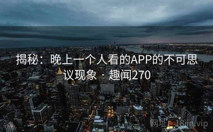 揭秘：晚上一个人看的APP的不可思议现象 · 趣闻270  第1张