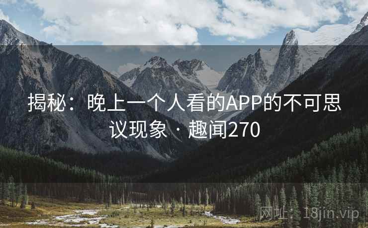 揭秘：晚上一个人看的APP的不可思议现象 · 趣闻270  第2张