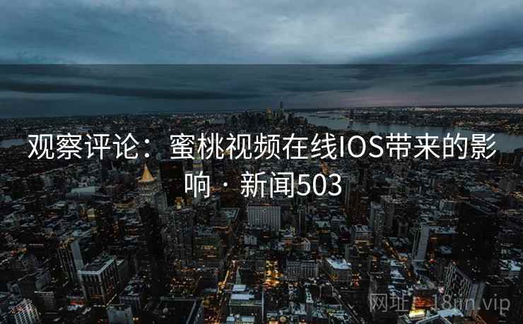 观察评论：蜜桃视频在线IOS带来的影响 · 新闻503  第1张