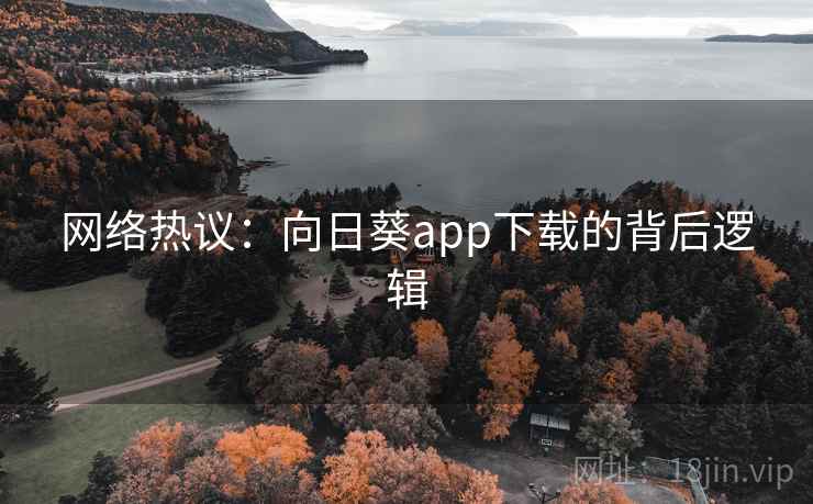 网络热议:向日葵app下载的背后逻辑
