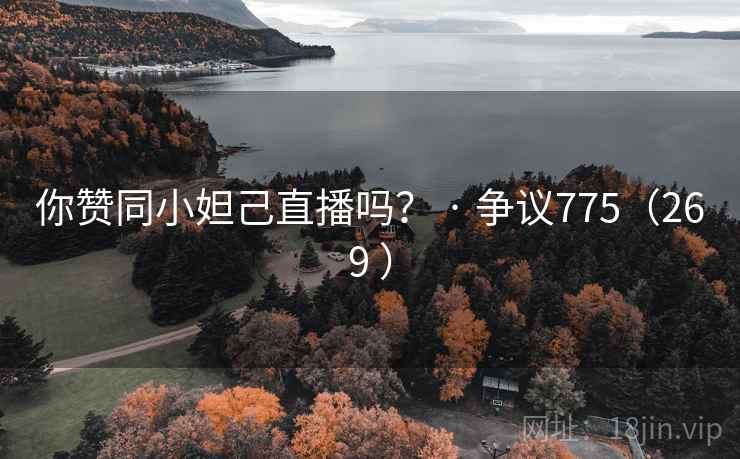 你赞同小妲己直播吗？ · 争议775（269 ）