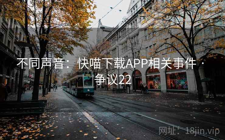 不同声音：快喵下载APP相关事件 · 争议22