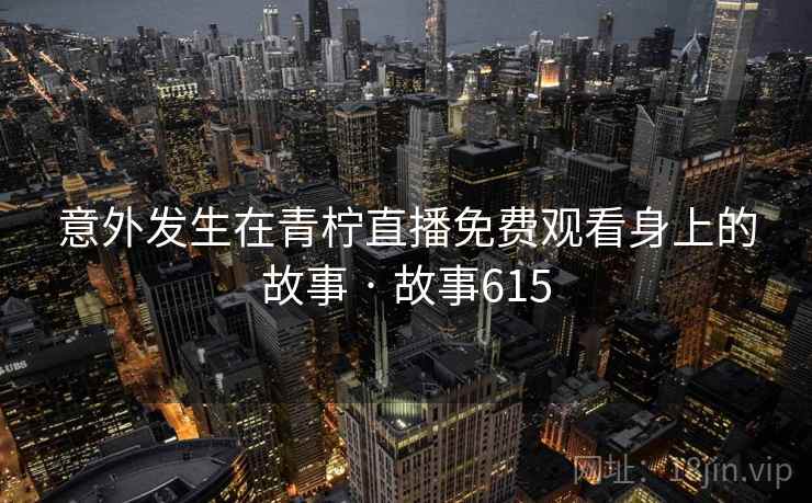意外发生在青柠直播免费观看身上的故事 · 故事615