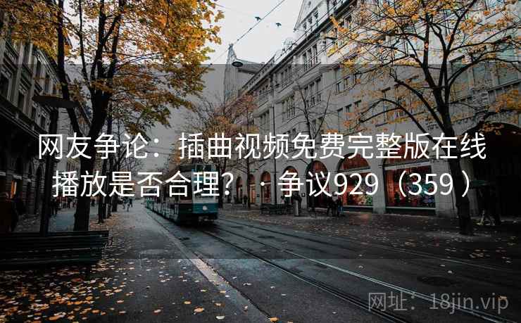 网友争论：插曲视频免费完整版在线播放是否合理？ · 争议929（359 ）  第2张