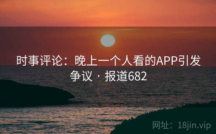 时事评论：晚上一个人看的APP引发争议 · 报道682  第1张