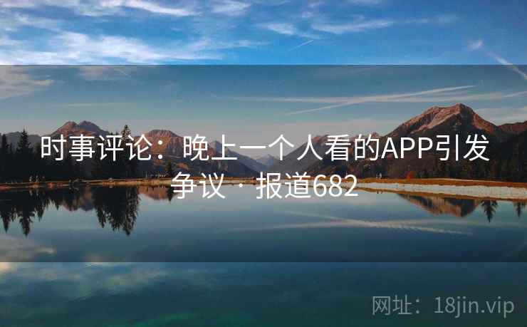 时事评论：晚上一个人看的APP引发争议 · 报道682  第2张