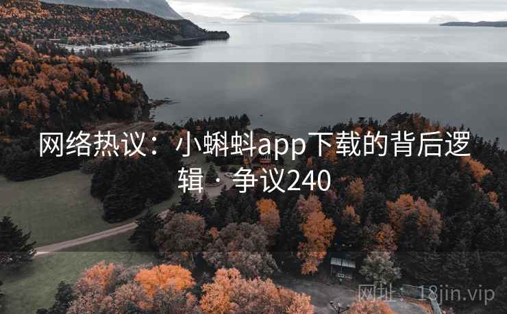 网络热议：小蝌蚪app下载的背后逻辑 · 争议240