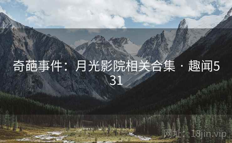 奇葩事件：月光影院相关合集 · 趣闻531
