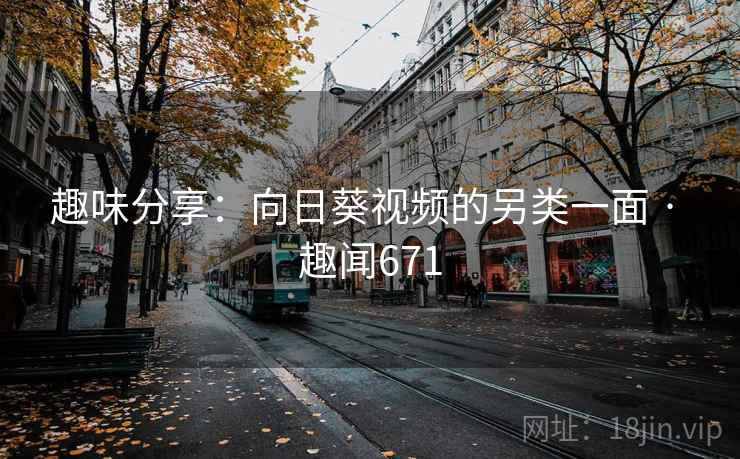 趣味分享：向日葵视频的另类一面 · 趣闻671