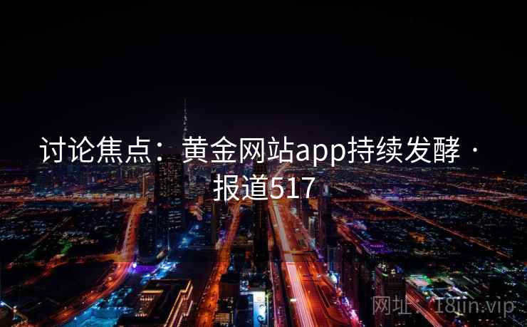 讨论焦点：黄金网站app持续发酵 · 报道517